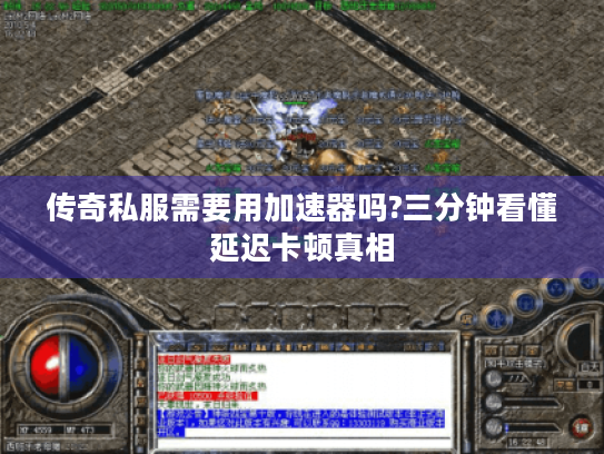 传奇私服需要用加速器吗?三分钟看懂延迟卡顿真相 传奇私服需要用加速器吗?三分钟看懂延迟卡顿真相