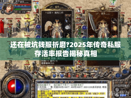 还在被坑钱服折磨?2025年传奇私服存活率报告揭秘真相 还在被坑钱服折磨?2025年传奇私服存活率报告揭秘真相