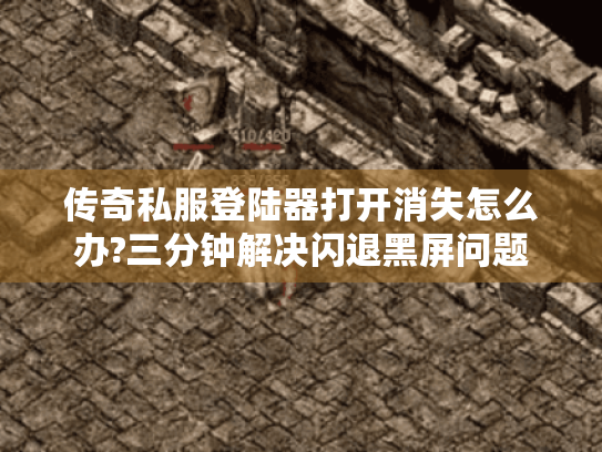 传奇私服登陆器打开消失怎么办?三分钟解决闪退黑屏问题 传奇私服登陆器打开消失怎么办?三分钟解决闪退黑屏问题