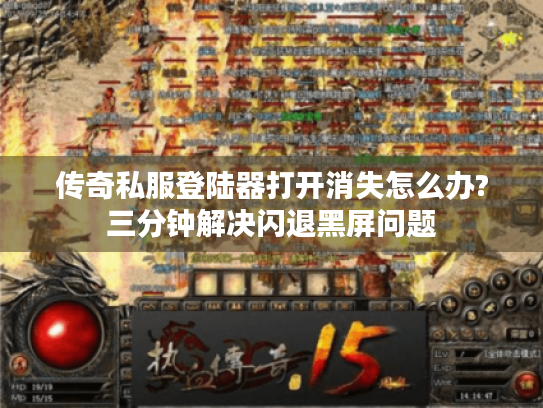 传奇私服登陆器打开消失怎么办?三分钟解决闪退黑屏问题 传奇私服登陆器打开消失怎么办?三分钟解决闪退黑屏问题