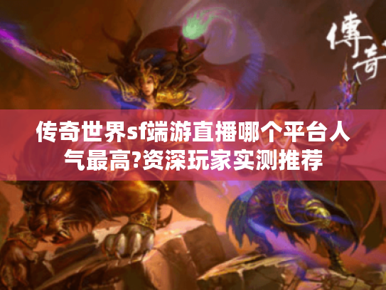 传奇世界sf端游直播哪个平台人气最高?资深玩家实测推荐 传奇世界sf端游直播哪个平台人气最高?资深玩家实测推荐