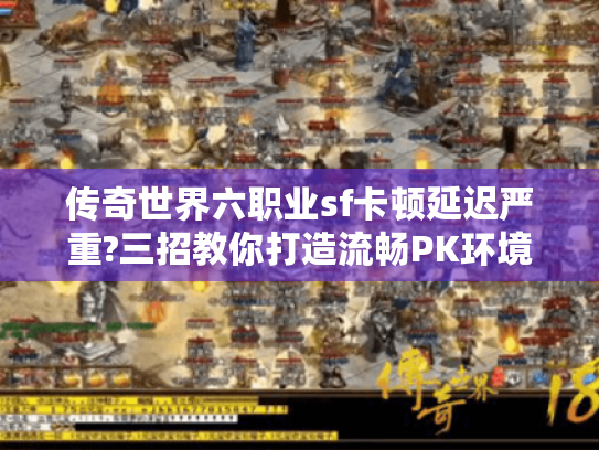 传奇世界六职业sf卡顿延迟严重?三招教你打造流畅PK环境 传奇世界六职业sf卡顿延迟严重?三招教你打造流畅PK环境