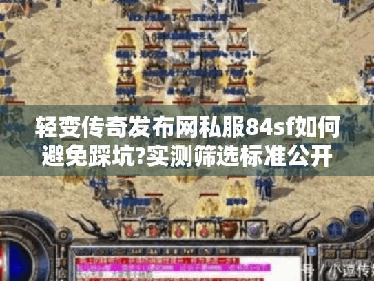 轻变传奇发布网私服84sf如何避免踩坑?实测筛选标准公开 轻变传奇发布网私服84sf如何避免踩坑?实测筛选标准公开