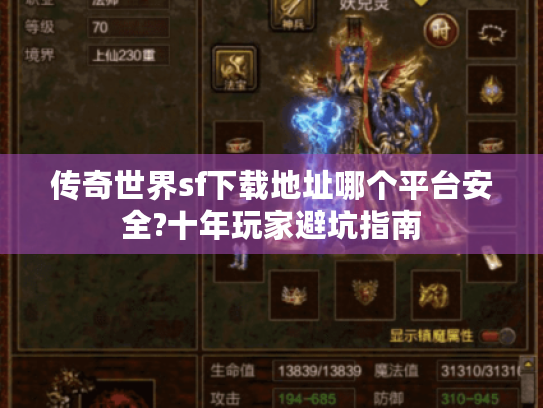 传奇世界sf下载地址哪个平台安全?十年玩家避坑指南 传奇世界sf下载地址哪个平台安全?十年玩家避坑指南