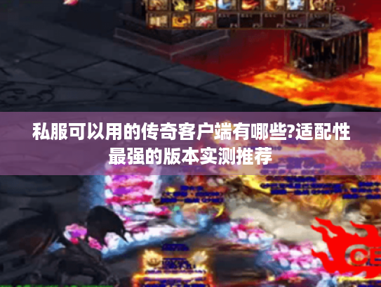 私服可以用的传奇客户端有哪些?适配性最强的版本实测推荐 私服可以用的传奇客户端有哪些?适配性最强的版本实测推荐