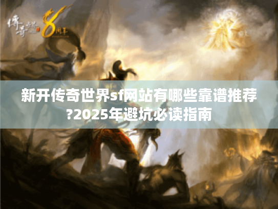 新开传奇世界sf网站有哪些靠谱推荐?2025年避坑必读指南