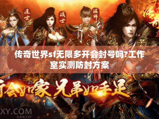 传奇世界sf无限多开会封号吗?工作室实测防封方案