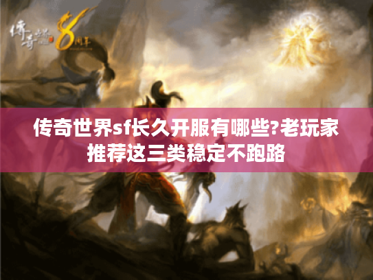 传奇世界sf长久开服有哪些?老玩家推荐这三类稳定不跑路 传奇世界sf长久开服有哪些?老玩家推荐这三类稳定不跑路