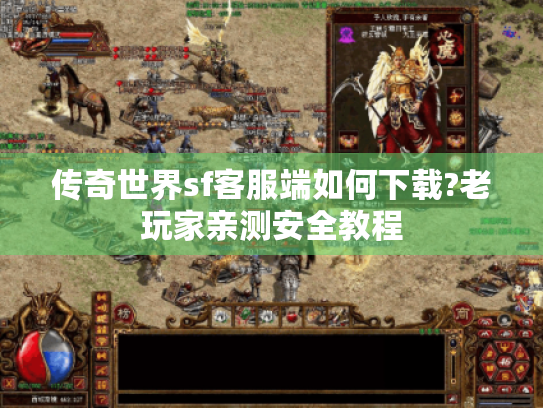 传奇世界sf客服端如何下载?老玩家亲测安全教程 传奇世界sf客服端如何下载?老玩家亲测安全教程