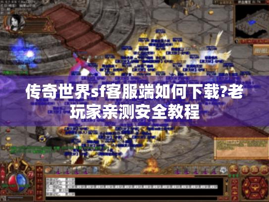 传奇世界sf客服端如何下载?老玩家亲测安全教程 传奇世界sf客服端如何下载?老玩家亲测安全教程