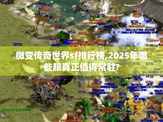 微变传奇世界sf排行榜,2025年哪些服真正值得常驻?