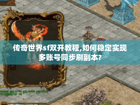 传奇世界sf双开教程,如何稳定实现多账号同步刷副本?