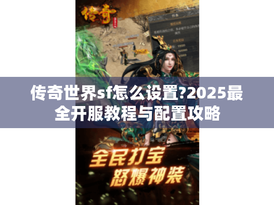 传奇世界sf怎么设置?2025最全开服教程与配置攻略 传奇世界sf怎么设置?2025最全开服教程与配置攻略