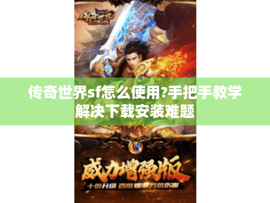 传奇世界sf怎么使用?手把手教学解决下载安装难题 传奇世界sf怎么使用?手把手教学解决下载安装难题