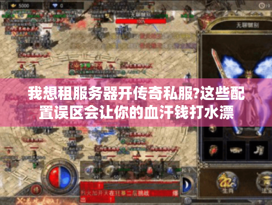 我想租服务器开传奇私服?这些配置误区会让你的血汗钱打水漂
