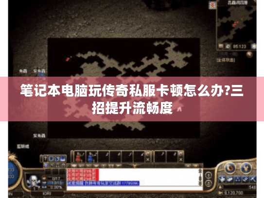 笔记本电脑玩传奇私服卡顿怎么办?三招提升流畅度 笔记本电脑玩传奇私服卡顿怎么办?三招提升流畅度