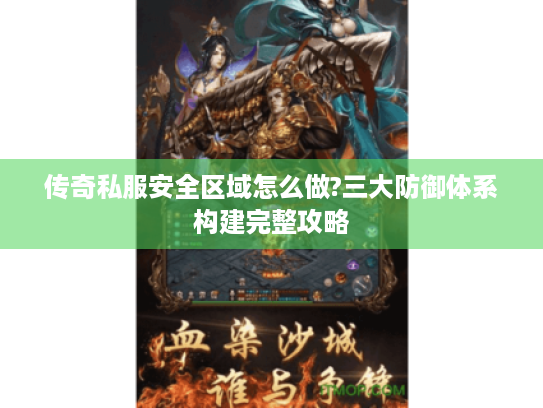 传奇私服安全区域怎么做?三大防御体系构建完整攻略 传奇私服安全区域怎么做?三大防御体系构建完整攻略