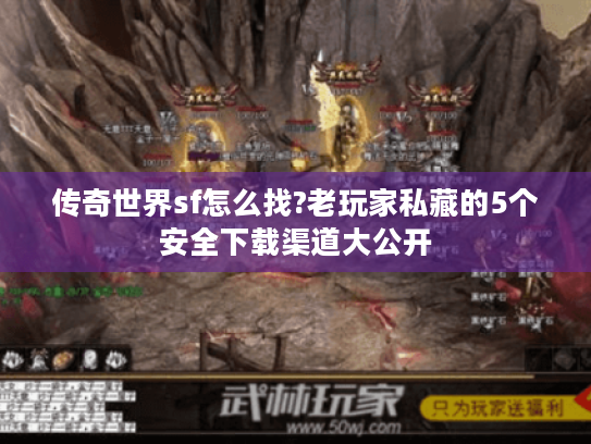 传奇世界sf怎么找?老玩家私藏的5个安全下载渠道大公开 传奇世界sf怎么找?老玩家私藏的5个安全下载渠道大公开