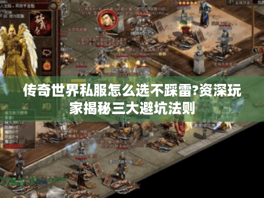 传奇世界私服怎么选不踩雷?资深玩家揭秘三大避坑法则 传奇世界私服怎么选不踩雷?资深玩家揭秘三大避坑法则