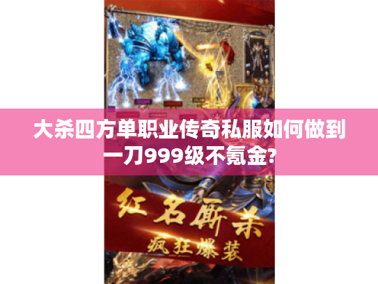 大杀四方单职业传奇私服如何做到一刀999级不氪金?