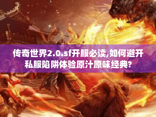 传奇世界2.0.sf开服必读,如何避开私服陷阱体验原汁原味经典? 传奇世界2.0.sf开服必读,如何避开私服陷阱体验原汁原味经典?