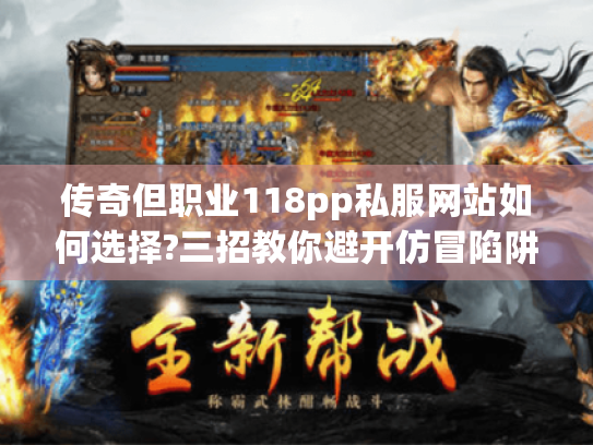 传奇但职业118pp私服网站如何选择?三招教你避开仿冒陷阱 传奇但职业118pp私服网站如何选择?三招教你避开仿冒陷阱