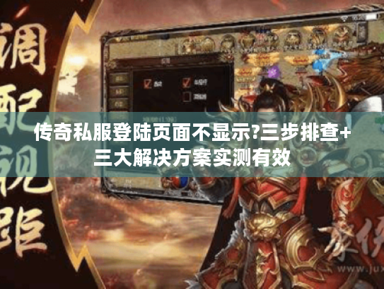 传奇私服登陆页面不显示?三步排查+三大解决方案实测有效 传奇私服登陆页面不显示?三步排查+三大解决方案实测有效