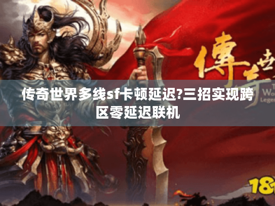 传奇世界多线sf卡顿延迟?三招实现跨区零延迟联机
