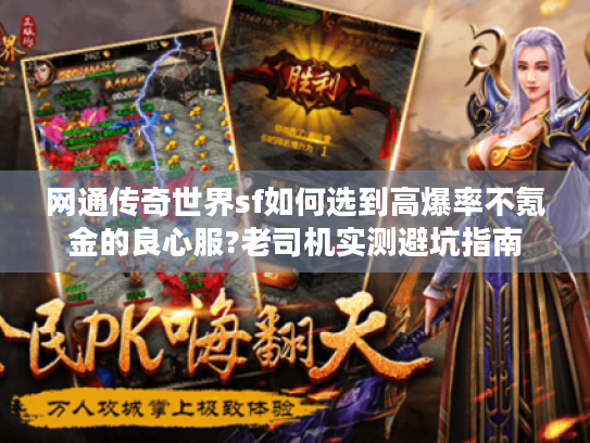 网通传奇世界sf如何选到高爆率不氪金的良心服?老司机实测避坑指南 网通传奇世界sf如何选到高爆率不氪金的良心服?老司机实测避坑指南