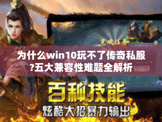 为什么win10玩不了传奇私服?五大兼容性难题全解析
