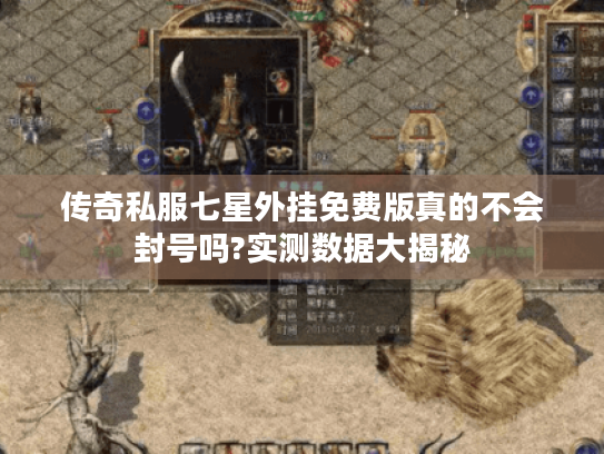 传奇私服七星外挂免费版真的不会封号吗?实测数据大揭秘