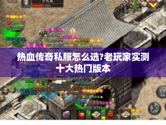 热血传奇私服怎么选?老玩家实测十大热门版本 热血传奇私服怎么选?老玩家实测十大热门版本