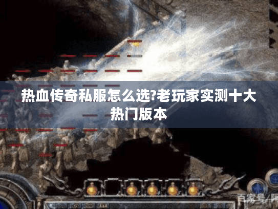 热血传奇私服怎么选?老玩家实测十大热门版本 热血传奇私服怎么选?老玩家实测十大热门版本
