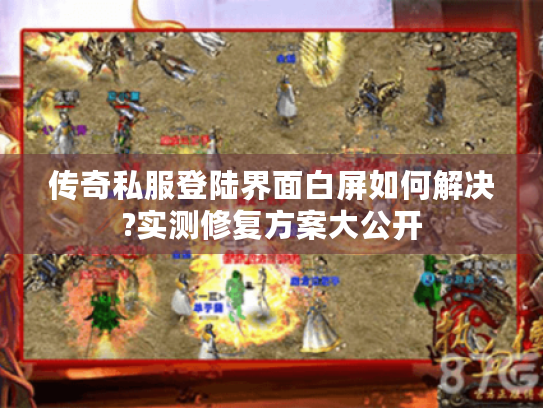 传奇私服登陆界面白屏如何解决?实测修复方案大公开 传奇私服登陆界面白屏如何解决?实测修复方案大公开