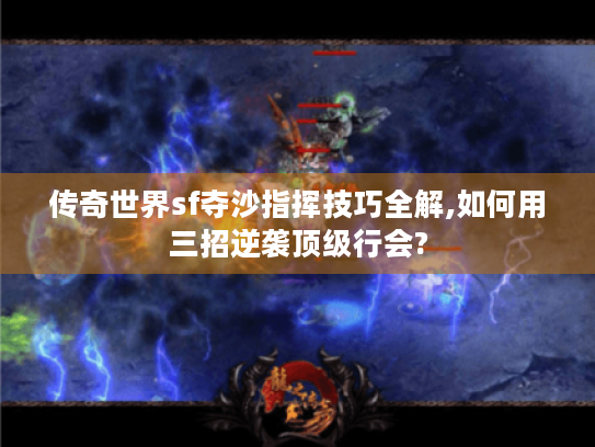 传奇世界sf夺沙指挥技巧全解,如何用三招逆袭顶级行会? 传奇世界sf夺沙指挥技巧全解,如何用三招逆袭顶级行会?