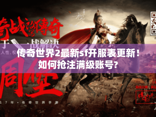 传奇世界2最新sf开服表更新!如何抢注满级账号? 传奇世界2最新sf开服表更新!如何抢注满级账号?