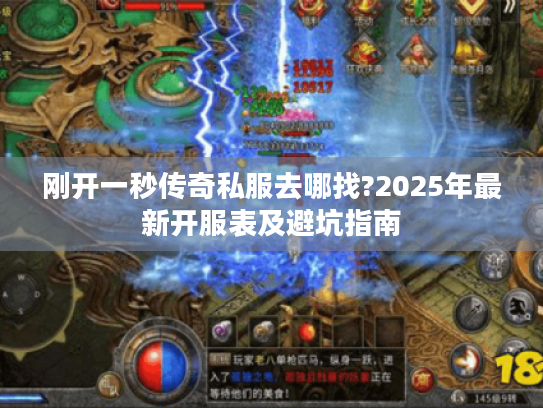 刚开一秒传奇私服去哪找?2025年最新开服表及避坑指南