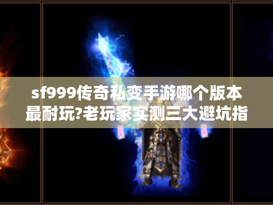 sf999传奇私变手游哪个版本最耐玩?老玩家实测三大避坑指南