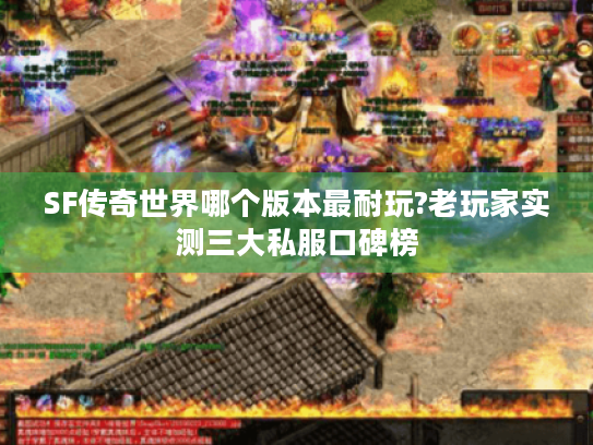 SF传奇世界哪个版本最耐玩?老玩家实测三大私服口碑榜 SF传奇世界哪个版本最耐玩?老玩家实测三大私服口碑榜