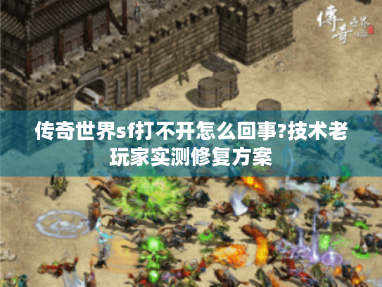 传奇世界sf打不开怎么回事?技术老玩家实测修复方案 传奇世界sf打不开怎么回事?技术老玩家实测修复方案
