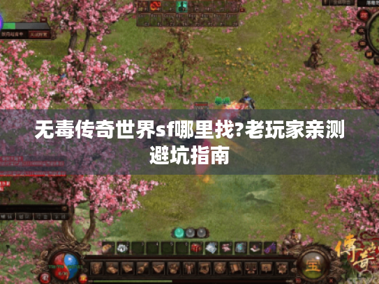 无毒传奇世界sf哪里找?老玩家亲测避坑指南 无毒传奇世界sf哪里找?老玩家亲测避坑指南