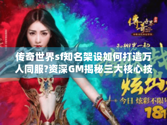 传奇世界sf知名架设如何打造万人同服?资深GM揭秘三大核心技术 传奇世界sf知名架设如何打造万人同服?资深GM揭秘三大核心技术