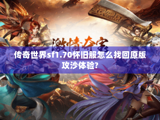 传奇世界sf1.70怀旧服怎么找回原版攻沙体验? 传奇世界sf1.70怀旧服怎么找回原版攻沙体验?