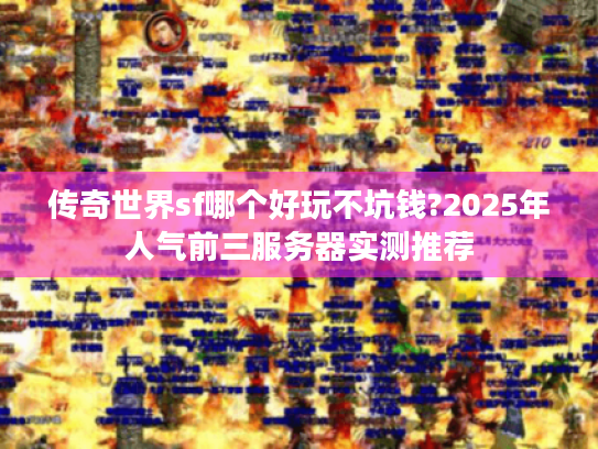 传奇世界sf哪个好玩不坑钱?2025年人气前三服务器实测推荐 传奇世界sf哪个好玩不坑钱?2025年人气前三服务器实测推荐