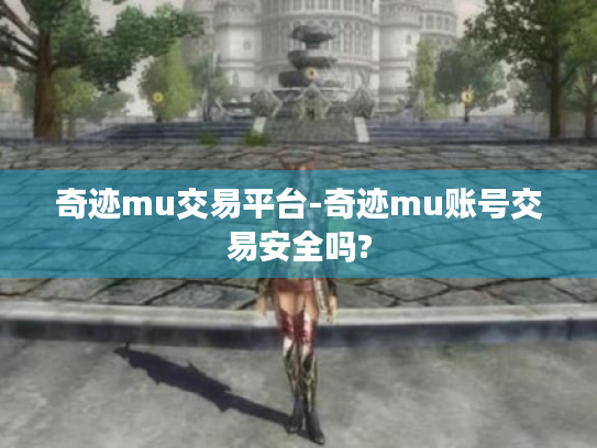 奇迹mu交易平台-奇迹mu账号交易安全吗?