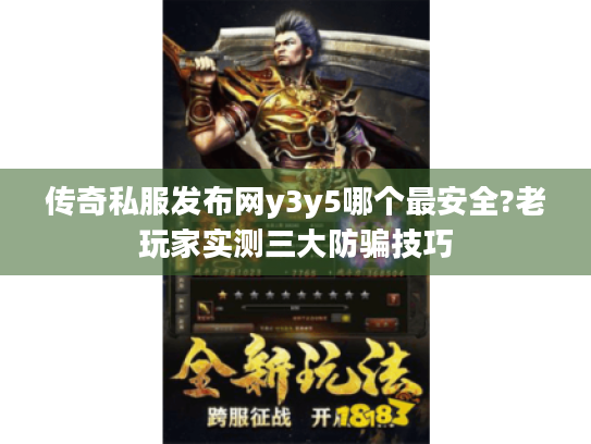 传奇私服发布网y3y5哪个最安全?老玩家实测三大防骗技巧 传奇私服发布网y3y5哪个最安全?老玩家实测三大防骗技巧