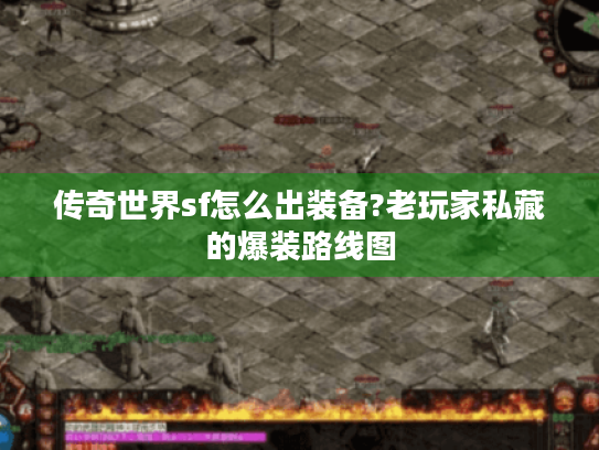 传奇世界sf怎么出装备?老玩家私藏的爆装路线图 传奇世界sf怎么出装备?老玩家私藏的爆装路线图