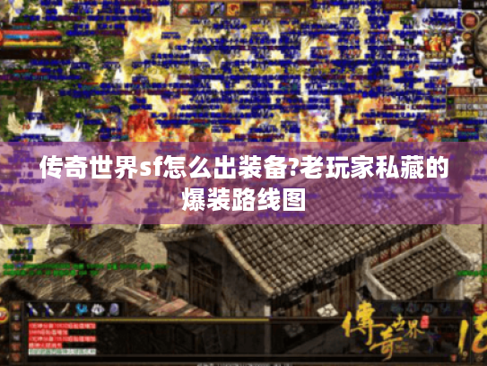 传奇世界sf怎么出装备?老玩家私藏的爆装路线图 传奇世界sf怎么出装备?老玩家私藏的爆装路线图
