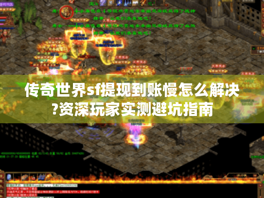 传奇世界sf提现到账慢怎么解决?资深玩家实测避坑指南 传奇世界sf提现到账慢怎么解决?资深玩家实测避坑指南