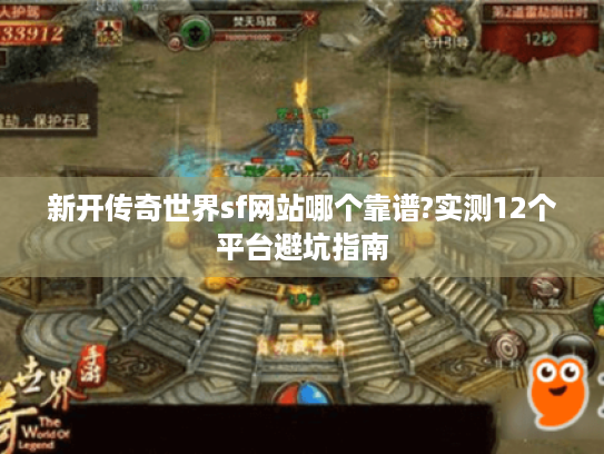 新开传奇世界sf网站哪个靠谱?实测12个平台避坑指南 新开传奇世界sf网站哪个靠谱?实测12个平台避坑指南